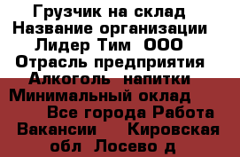 Грузчик на склад › Название организации ­ Лидер Тим, ООО › Отрасль предприятия ­ Алкоголь, напитки › Минимальный оклад ­ 20 500 - Все города Работа » Вакансии   . Кировская обл.,Лосево д.